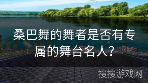 桑巴舞的舞者是否有专属的舞台名人？