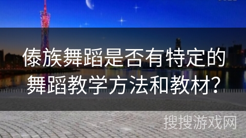 傣族舞蹈是否有特定的舞蹈教学方法和教材？