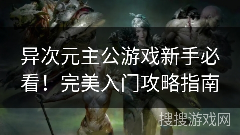 异次元主公游戏新手必看！完美入门攻略指南