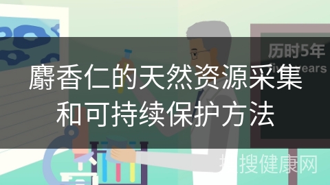 麝香仁的天然资源采集和可持续保护方法