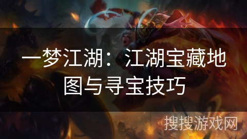 一梦江湖:江湖宝藏地图与寻宝技巧 一梦江湖:江湖宝藏地图与寻宝技巧