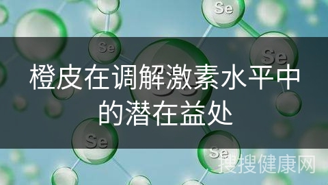 橙皮在调解激素水平中的潜在益处