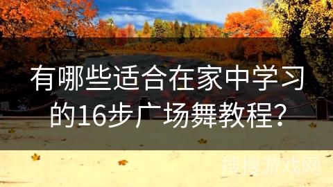 有哪些适合在家中学习的16步广场舞教程？