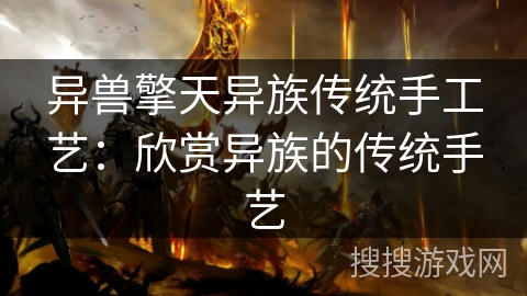 异兽擎天异族传统手工艺：欣赏异族的传统手艺