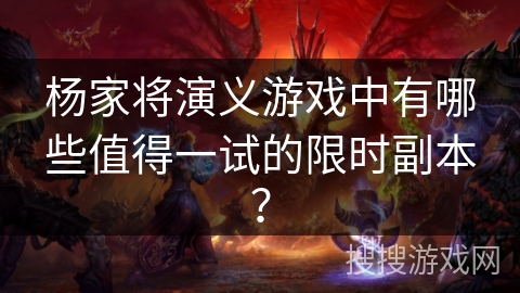 杨家将演义游戏中有哪些值得一试的限时副本? 杨家将演义游戏中有哪些值得一试的限时副本?