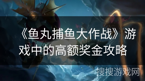 《鱼丸捕鱼大作战》游戏中的高额奖金攻略
