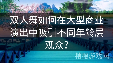 双人舞如何在大型商业演出中吸引不同年龄层观众？
