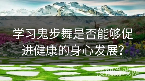 学习鬼步舞是否能够促进健康的身心发展？