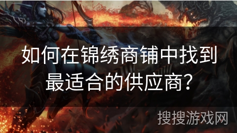 如何在锦绣商铺中找到最适合的供应商？