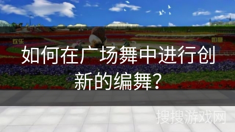 如何在广场舞中进行创新的编舞？