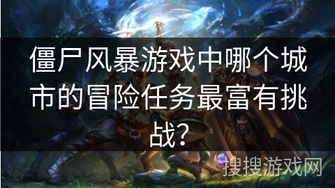 僵尸风暴游戏中哪个城市的冒险任务最富有挑战？