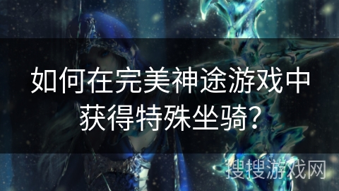 如何在完美神途游戏中获得特殊坐骑？