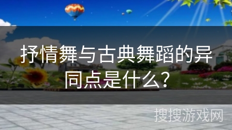 抒情舞与古典舞蹈的异同点是什么？