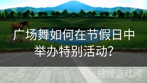 广场舞如何在节假日中举办特别活动？