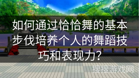 如何通过恰恰舞的基本步伐培养个人的舞蹈技巧和表现力？