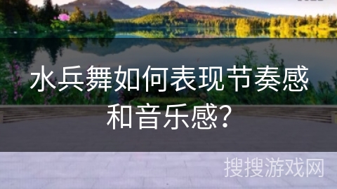 水兵舞如何表现节奏感和音乐感？