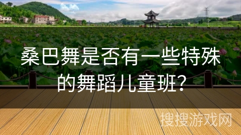 桑巴舞是否有一些特殊的舞蹈儿童班？