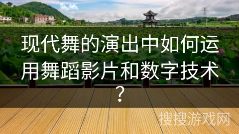 现代舞的演出中如何运用舞蹈影片和数字技术？