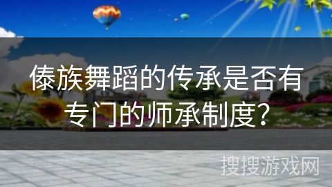傣族舞蹈的传承是否有专门的师承制度？