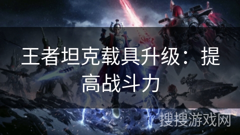 王者坦克载具升级：提高战斗力