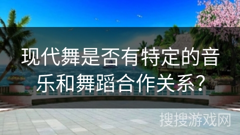 现代舞是否有特定的音乐和舞蹈合作关系？