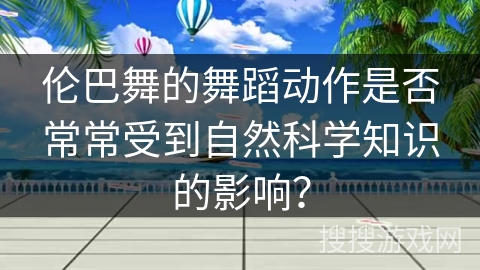 伦巴舞的舞蹈动作是否常常受到自然科学知识的影响？
