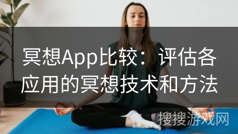 冥想App比较：评估各应用的冥想技术和方法