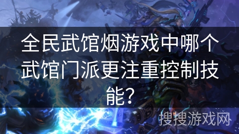 全民武馆烟游戏中哪个武馆门派更注重控制技能？