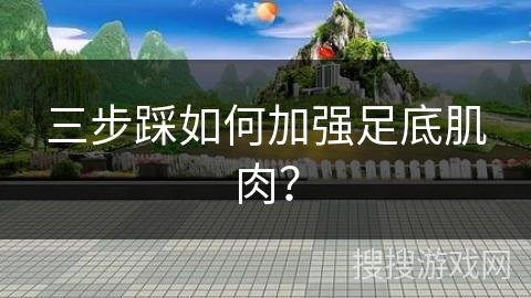 三步踩如何加强足底肌肉？