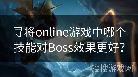 寻将online游戏中哪个技能对Boss效果更好？