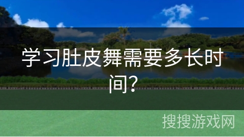 学习肚皮舞需要多长时间？