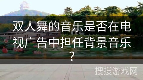 双人舞的音乐是否在电视广告中担任背景音乐？