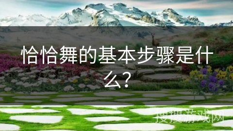 恰恰舞的基本步骤是什么？