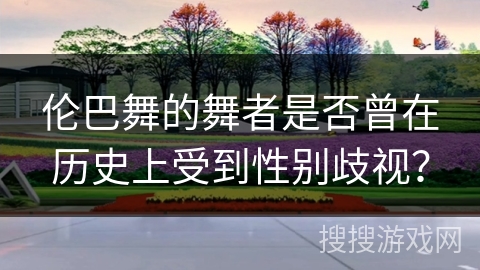 伦巴舞的舞者是否曾在历史上受到性别歧视？