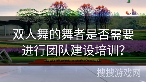 双人舞的舞者是否需要进行团队建设培训？