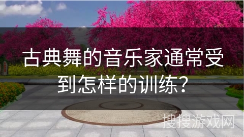 古典舞的音乐家通常受到怎样的训练？