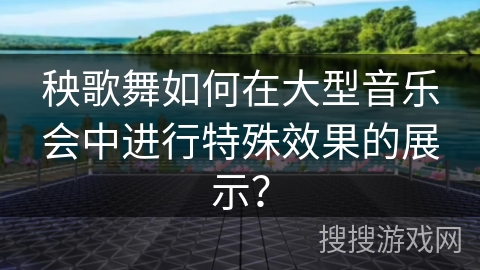 秧歌舞如何在大型音乐会中进行特殊效果的展示？