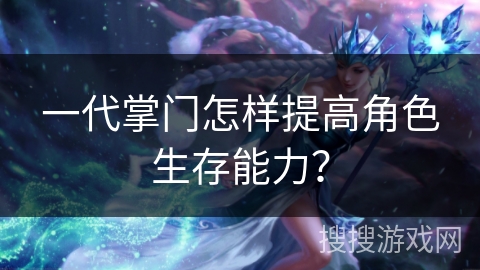 一代掌门怎样提高角色生存能力？
