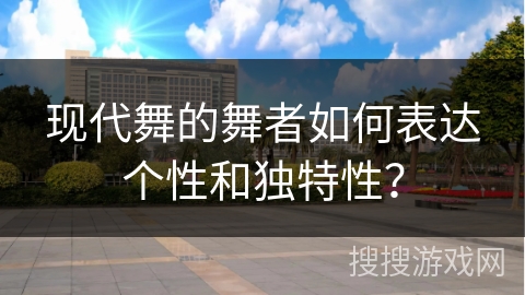 现代舞的舞者如何表达个性和独特性？
