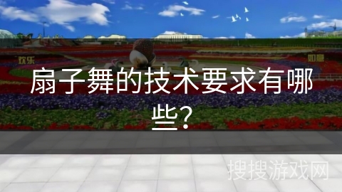 扇子舞的技术要求有哪些？