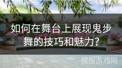 如何在舞台上展现鬼步舞的技巧和魅力？