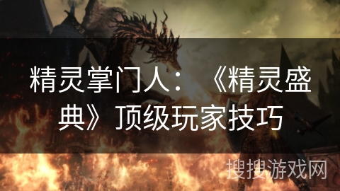 精灵掌门人：《精灵盛典》顶级玩家技巧