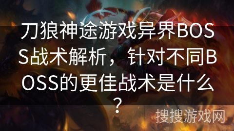 刀狼神途游戏异界BOSS战术解析，针对不同BOSS的更佳战术是什么？
