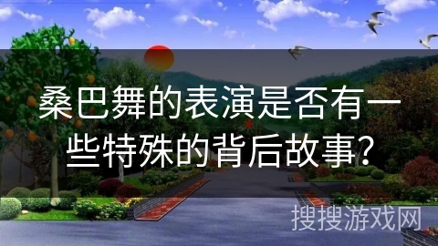 桑巴舞的表演是否有一些特殊的背后故事？