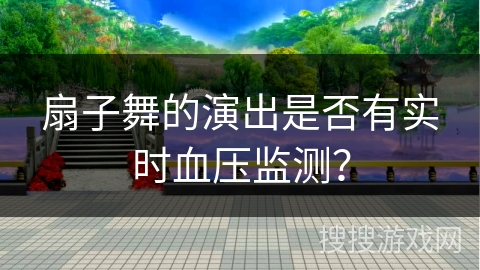 扇子舞的演出是否有实时血压监测？