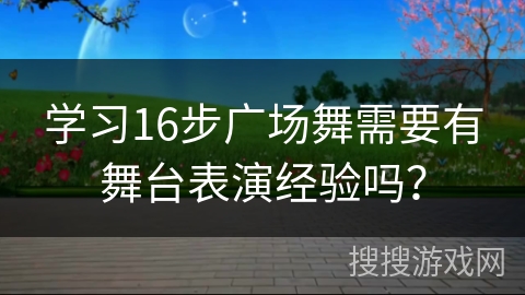学习16步广场舞需要有舞台表演经验吗？