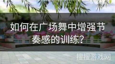 如何在广场舞中增强节奏感的训练？