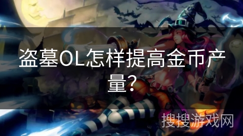 盗墓OL怎样提高金币产量? 盗墓OL怎样提高金币产量?