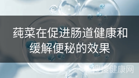 莼菜在促进肠道健康和缓解便秘的效果