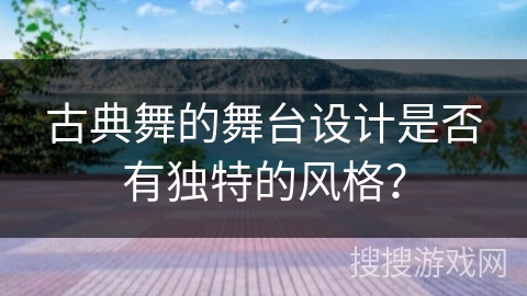古典舞的舞台设计是否有独特的风格？